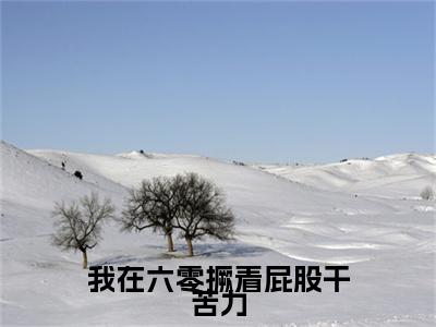 我在六零撅着屁股干苦力小说完结篇(乔麦)（我在六零撅着屁股干苦力）全书无套路阅读无广告小说大结局
