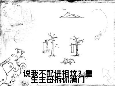 小说说我不配进祖坟？重生主母拆你满门小说已更新+番外篇章（唐婉凝）纯净阅读