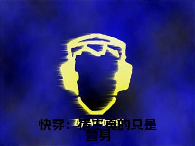 宋悦笙：结局+番外（快穿：宿主真的只是替身）全本完整+后续+结局在线阅读
