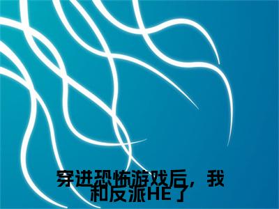 小说大结局小说鹿溪小说已更新+特别篇（穿进恐怖游戏后，我和反派HE了）纯净版