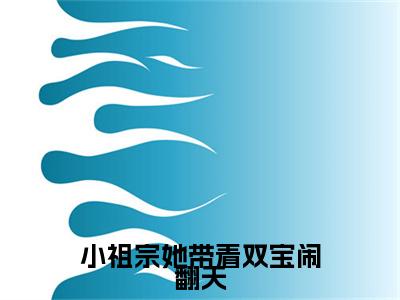 （小祖宗她带着双宝闹翻天）小祖宗她带着双宝闹翻天小说(鹿雪)无套路无弹窗全部章节列表