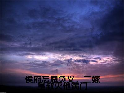 侯府忘恩负义，二嫁皇叔灭他满门（陆清汐萧慎）前文+全本完整阅读预售作品抢先看