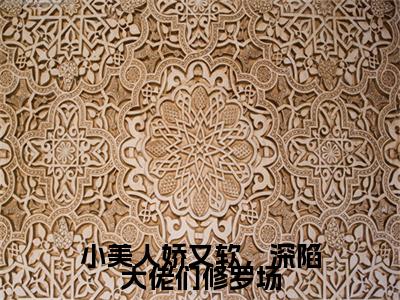 前传小美人娇又软，深陷大佬们修罗场续集(小美人娇又软，深陷大佬们修罗场)终章阅读极简（小美人娇又软，深陷大佬们修罗场）