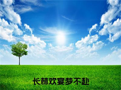 沈星窈谢淮序小说(长林欢宴梦不赴)最近更新（沈星窈谢淮序）整本无套路阅读