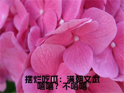 摆烂吃瓜：满朝文武嘻嘻？不嘻嘻小说（江月漾陆云廷）后续+番外精编之作无删减_（江月漾陆云廷）摆烂吃瓜：满朝文武嘻嘻？不嘻嘻小说结局+番外看点十足_笔趣阁
