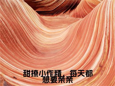 甜撩小作精，每天都想要亲亲：+后续现已上架+章节前文（阮千音楼砚之）全章无套路在线