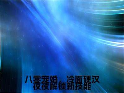 慕澄顾昀掣章节目录+序章（八零宠婚，冷面硬汉夜夜解锁新技能）全书畅享在线