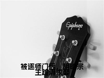 被逐师门后，阴暗宗主跪着求娶小说（慕芊芊谢书衍）全文免费阅读无弹窗_被逐师门后，阴暗宗主跪着求娶小说全文免费阅读）慕芊芊谢书衍+后续评价五颗星