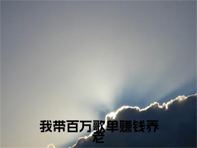 我带百万歌单赚钱养老：结局+番外新上热文 新章速递阮糖云丞璟：结局+番外评价五颗星