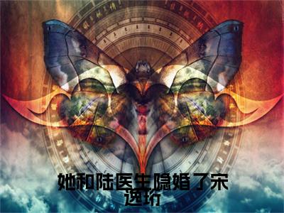 新章速递沈佳眠宋逸珩是什么小说(她和陆医生隐婚了宋逸珩)完本阅读无广告（沈佳眠宋逸珩）