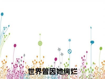 （头条）世界曾因她绚烂小说(姜依瑶秦绍川)整本免费版阅读无广告（世界曾因她绚烂）