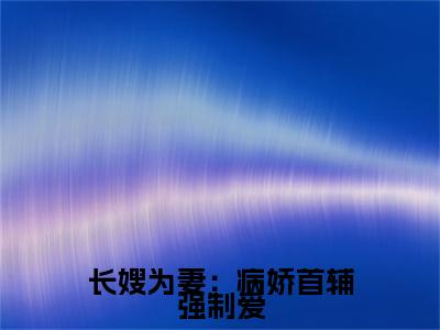 长嫂为妻：病娇首辅强制爱是什么小说(林嫣陆乘渊)（长嫂为妻：病娇首辅强制爱）全本完整清爽版在线+无广告结局