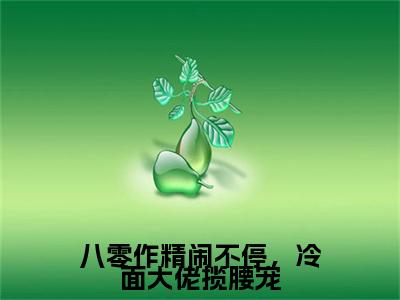 八零作精闹不停，冷面大佬揽腰宠倪凝曦续集(八零作精闹不停，冷面大佬揽腰宠)终极反转（倪凝曦）全篇一口气阅读