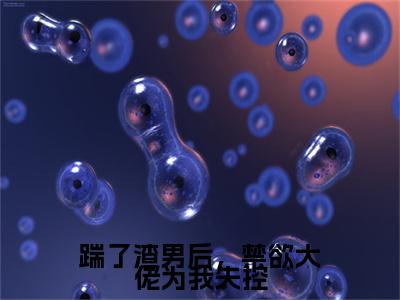 踹了渣男后，禁欲大佬为我失控乔芊芊顾宴夜完结篇(踹了渣男后，禁欲大佬为我失控)章节目录+章节前文（乔芊芊顾宴夜）全章无套路在线