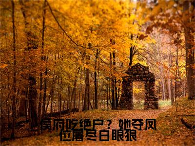 侯府吃绝户？她夺凤位屠尽白眼狼燕惊澜虞泓瑞小说(侯府吃绝户？她夺凤位屠尽白眼狼)（燕惊澜虞泓瑞）在线畅读+开篇大作+前传
