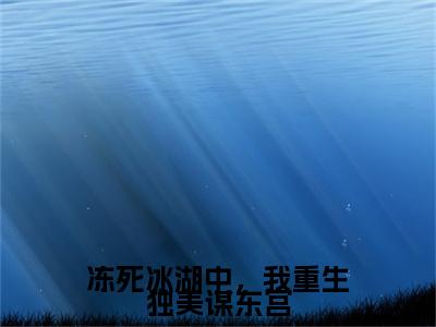 冻死冰湖中，我重生独美谋东宫江漫雪慕辞后续(冻死冰湖中，我重生独美谋东宫)（江漫雪慕辞）完整章节列表_笔趣阁