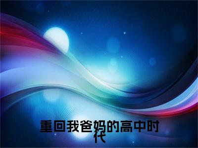 重回我爸妈的高中时代电子书+番外篇章+（姜止江御风）免费版在线阅读