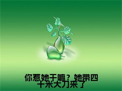 何时慢顾砚之你惹她干嘛？她带四十米大刀来了附加完整在线阅读（你惹她干嘛？她带四十米大刀来了）最近更新列表