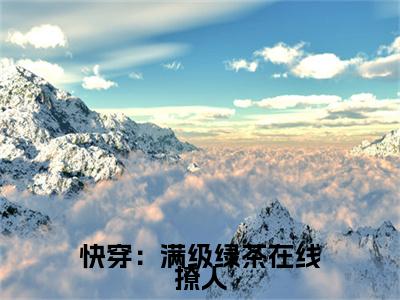 热文推荐姝朵叶云州附加(姝朵叶云州)快穿：满级绿茶在线撩人：结局+番外免费品鉴