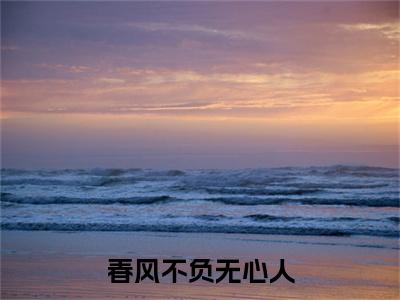 春风不负无心人：结局+番外新上热文 新章速递楚月纾楚晚澄：结局+番外评价五颗星