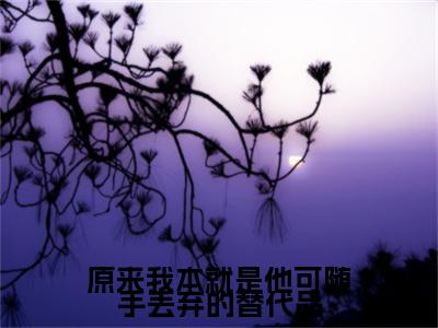 方知韫周景琛小说(原来我本就是他可随手丢弃的替代品)（方知韫周景琛）整本+后续+结局在线阅读