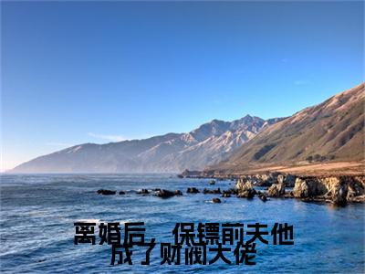 （周砚川战景熙）离婚后，保镖前夫他成了财阀大佬周砚川战景熙后续一口气无广告全书章节表