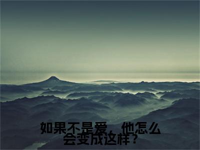晏星延江云雾小说(如果不是爱，他怎么会变成这样？)（晏星延江云雾）全书+后续+结局在线阅读