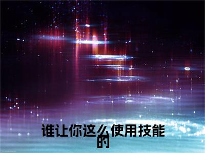 （头条）谁让你这么使用技能的小说(苏鸾)整本免费版阅读无广告（谁让你这么使用技能的）