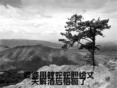 婆婆用蝰蛇蛇胆给丈夫解酒后悔疯了小说(紧紧,模样,衣领)小说全集阅读连载中（婆婆用蝰蛇蛇胆给丈夫解酒后悔疯了）_笔趣阁
