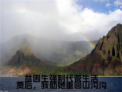 贫困生强制代管生活费后，我助她重回山沟沟小说章节目录+序章（姚清清,程薇,谢听雪）全书畅享在线