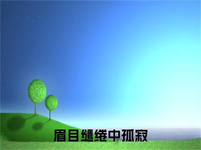眉目缱绻中孤寂番外（顾烟萝容青辞）TXT+后续+结局在线阅读
