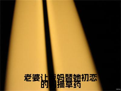 老婆让我妈替她初恋的狗摘草药是什么小说(方晴晴)（老婆让我妈替她初恋的狗摘草药）全本完整清爽版在线+无广告结局