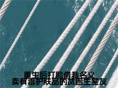 宋娇娇,沈梦,冯源小说无删减阅读清爽版（重生后打脸借我名义卖有毒护肤品的贫困生室友）外篇+续集