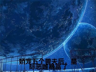 白芷彩蛋小说结尾+附加（娇宠五个兽夫后，星际恶雌暴富了）清爽版阅读