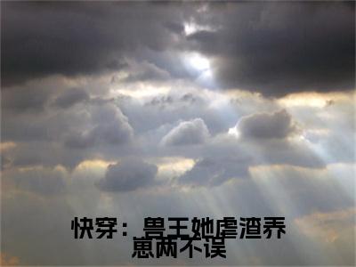 简一小说叫什么(快穿：兽王她虐渣养崽两不误)小说全集阅读无广告（简一）番外+续集