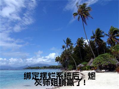 小说结尾小说绑定摆烂系统后，炮灰师姐躺赢了！小说全章已更新+无删减（萧晚）无弹窗