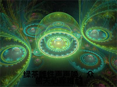 苏瑶,沈景元绿茶雌性声声唤，众兽夫心痒难耐彩蛋（绿茶雌性声声唤，众兽夫心痒难耐）全书在线下载阅读完美终章小说大结局