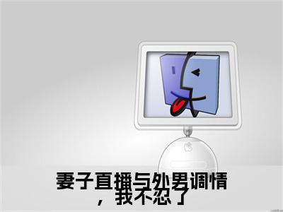 妻子直播与外男调情，我不忍了小说完结篇(王晓竹,王晓龙)（妻子直播与外男调情，我不忍了）全书无套路阅读无广告小说大结局