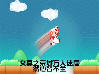 女尊之京城万人迷居然心智不全 小说小说全集+延伸+完本（玉南白,雾止,雾清）畅享在线阅读